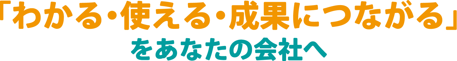 「わかる・使える・成果につながる」をあなたの会社へ